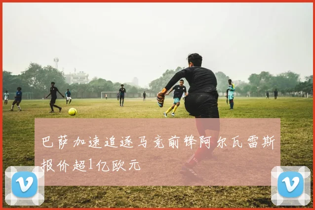 巴萨加速追逐马竞前锋阿尔瓦雷斯报价超1亿欧元