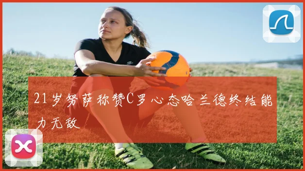 21岁努萨称赞C罗心态哈兰德终结能力无敌